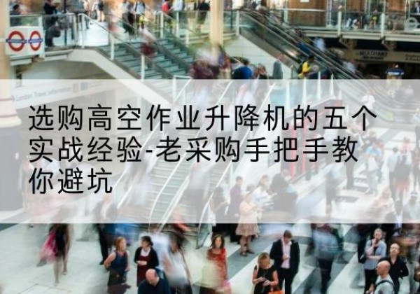 博山高空作业升降机厂家-选购高空作业升降机的五个实战经验-老采购手把手教你避坑