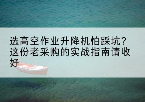 博山高空作业升降机厂家推荐-选高空作业升降机怕踩坑？这份老采购的实战指南请收好