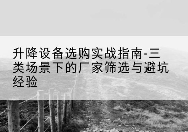 博山移动式升降机厂家推荐-升降设备选购实战指南-三类场景下的厂家筛选与避坑经验