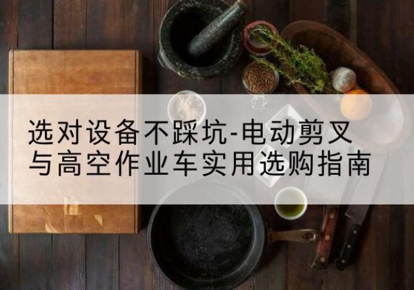 博山电动剪叉升降平台怎么选-选对设备不踩坑-电动剪叉与高空作业车实用选购指南