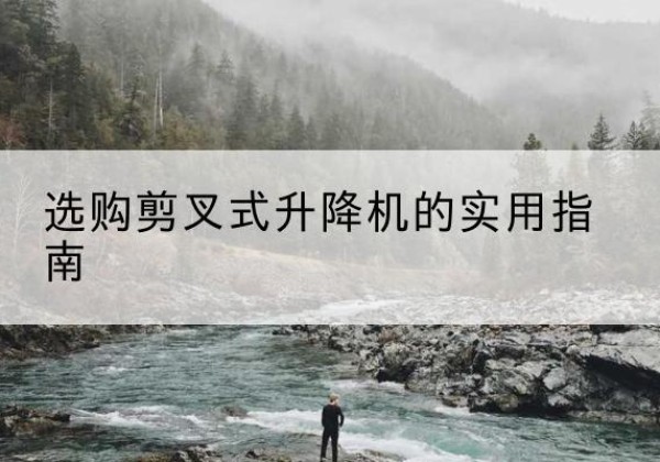 博山剪叉式升降机怎么选-选购剪叉式升降机的实用指南