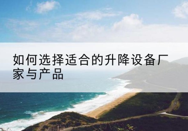 博山电动升降平台厂家-如何选择适合的升降设备厂家与产品