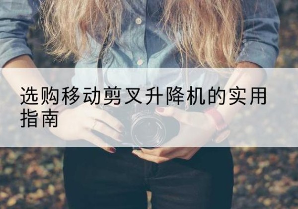 博山移动剪叉升降机怎么选-选购移动剪叉升降机的实用指南
