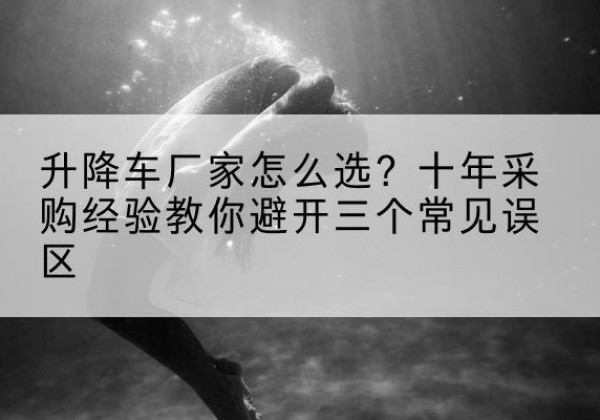 博山升降车厂家-怎么选？十年采购经验教你避开三个常见误区