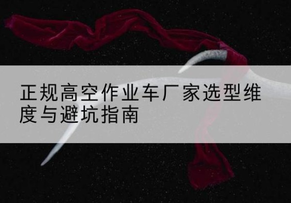 博山高空作业车厂家-正规选型维度与避坑指南